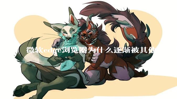 微软edge浏览器为什么逐渐被其他的浏览器代替？