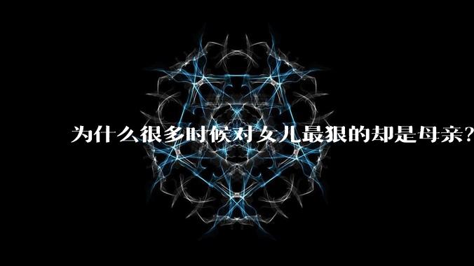 为什么很多时候对女儿最狠的却是母亲？