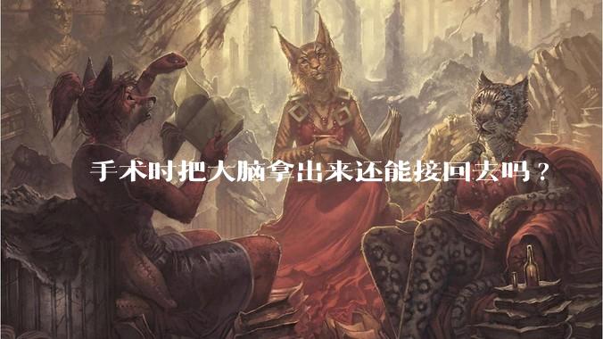 手术时把大脑拿出来还能接回去吗?