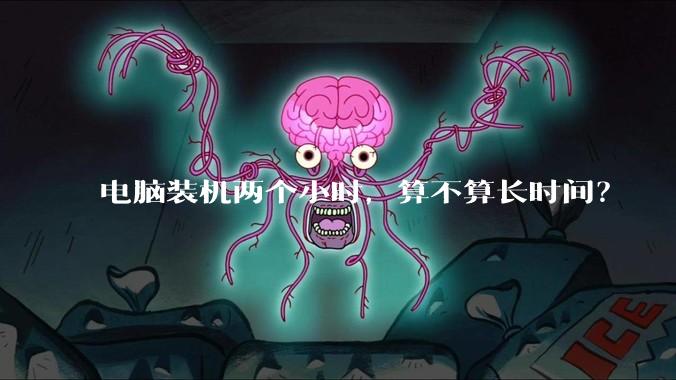 电脑装机两个小时，算不算长时间？