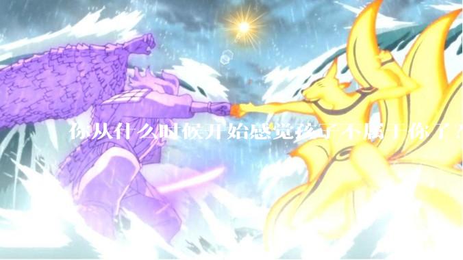 你从什么时候开始感觉孩子不属于你了？