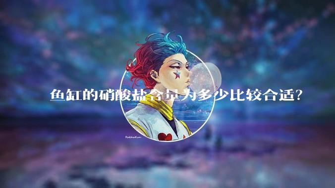 鱼缸的硝酸盐含量为多少比较合适？