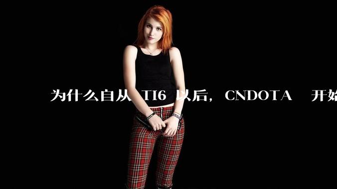 为什么自从 Ti6 以后，CNDOTA 开始给人一蹶不振的感觉？