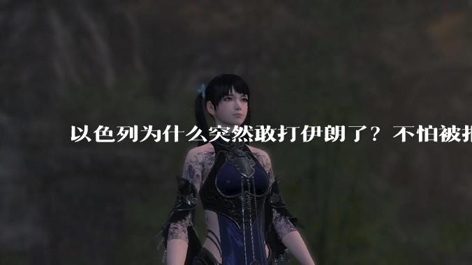 以色列为什么突然敢打伊朗了？不怕被报复？