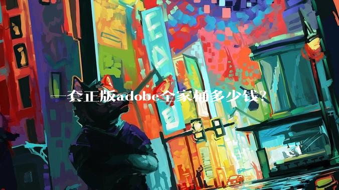 一套正版adobe全家桶多少钱？