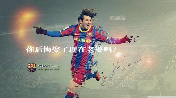 你后悔娶了现在老婆吗？