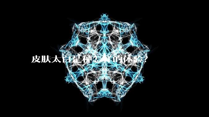 皮肤太白是种怎样的体验？