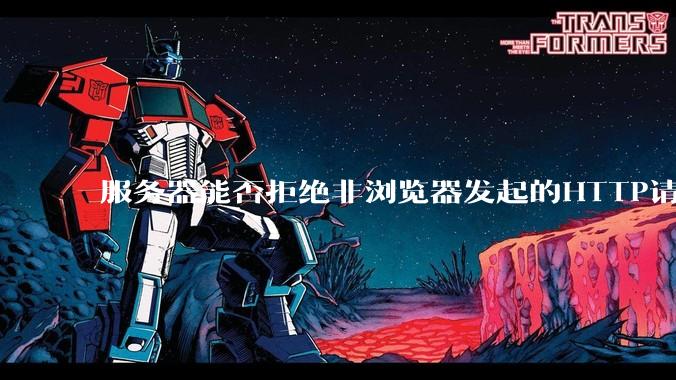 服务器能否拒绝非浏览器发起的HTTP请求?