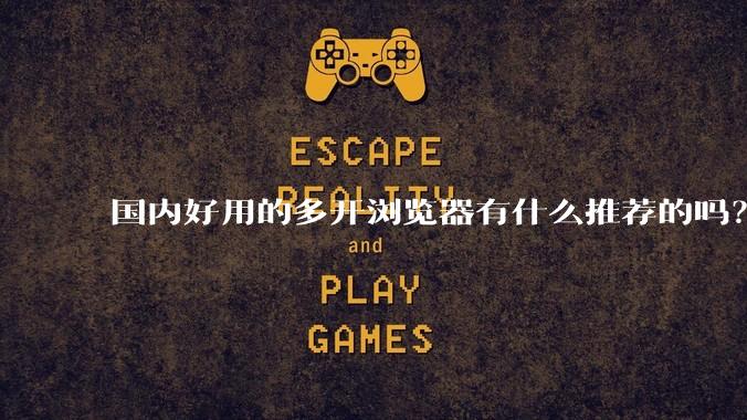 国内好用的多开浏览器有什么推荐的吗？