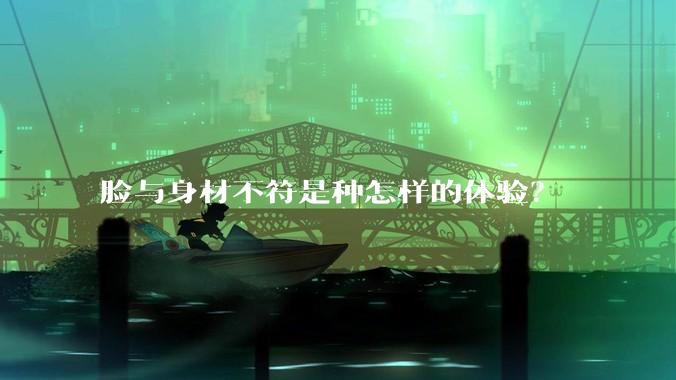 脸与身材不符是种怎样的体验？