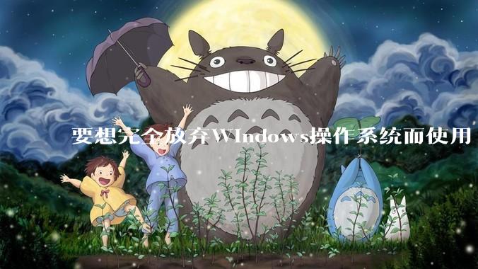 要想完全放弃Windows操作系统而使用 Linux需要多少勇气？