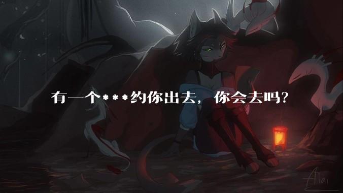 有一个***约你出去，你会去吗？