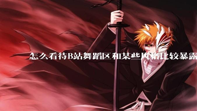 怎么看待B站舞蹈区和某些风格比较暴露的up？