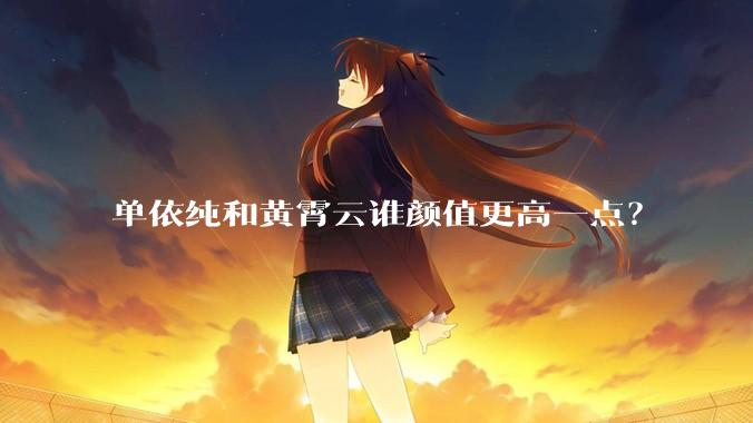 单依纯和黄霄云谁颜值更高一点？