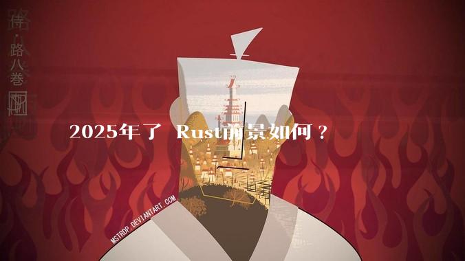 2025年了 Rust前景如何?